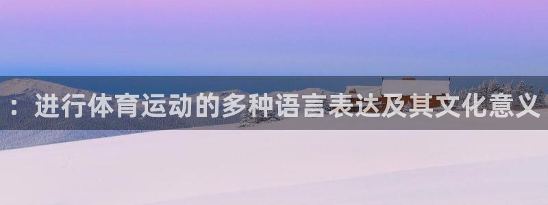 球速体育：：进行体育运动的多种语言表达及其文化意义