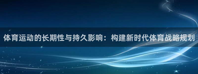 球速体育：体育运动的长期性与持久影响：构建新时代体育战略规划