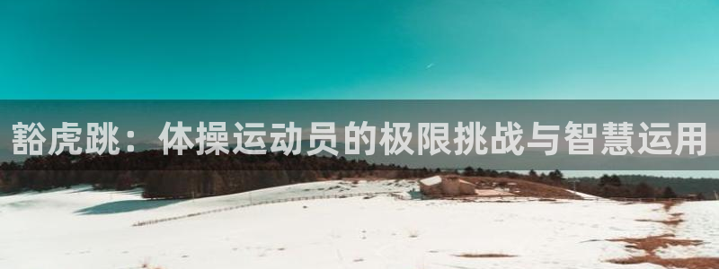 球速体育：豁虎跳：体操运动员的极限挑战与智慧运用