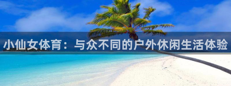 球速体育：小仙女体育：与众不同的户外休闲生活体验