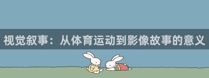 球速体育：视觉叙事：从体育运动到影像故事的意义