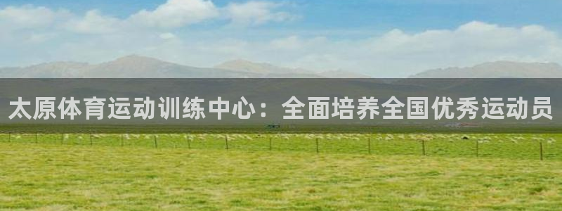球速体育：太原体育运动训练中心：全面培养全国优秀运动员