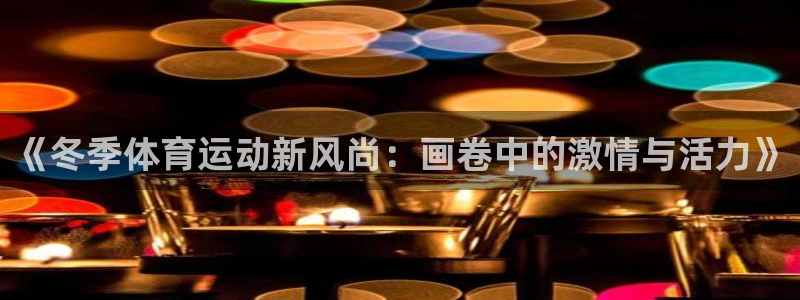 球速体育：《冬季体育运动新风尚：画卷中的激情与活力》