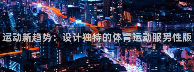 球速体育：运动新趋势：设计独特的体育运动服男性版