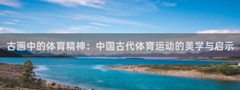 球速体育：古画中的体育精神：中国古代体育运动的美学与启示