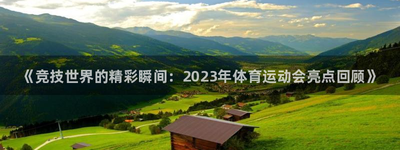 球速体育：《竞技世界的精彩瞬间：2023年体育运动会亮点回顾》