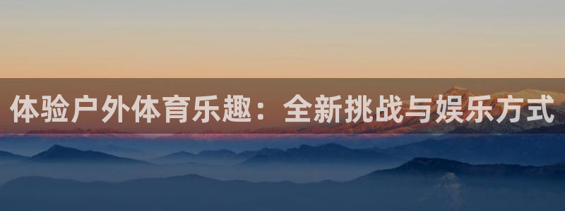 球速体育：体验户外体育乐趣：全新挑战与娱乐方式
