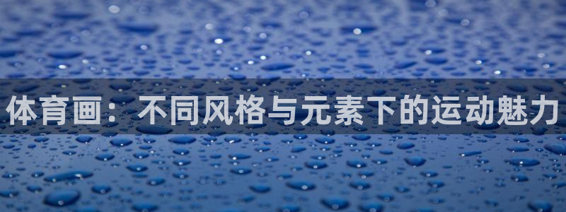 球速体育：体育画：不同风格与元素下的运动魅力