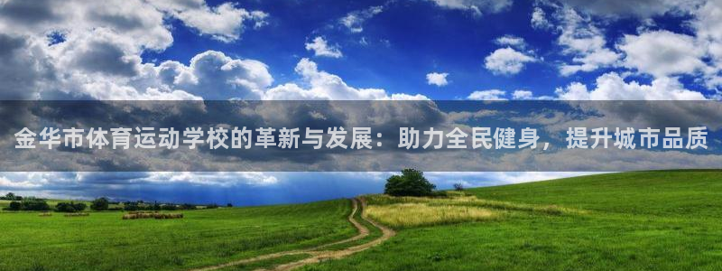 球速体育：金华市体育运动学校的革新与发展：助力全民健身，提升城市品质