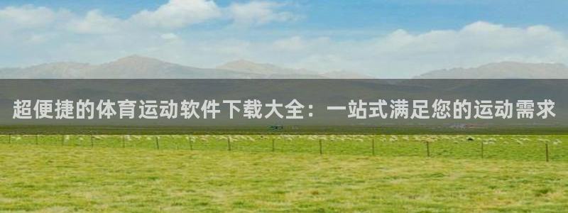 球速体育：超便捷的体育运动软件下载大全：一站式满足您的运动需求