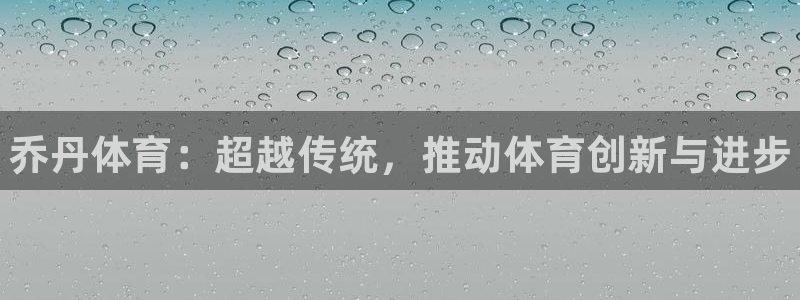 球速体育：乔丹体育：超越传统，推动体育创新与进步