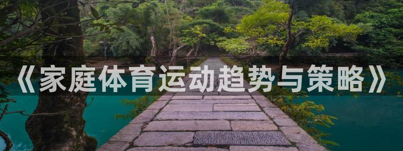 球速体育：《家庭体育运动趋势与策略》
