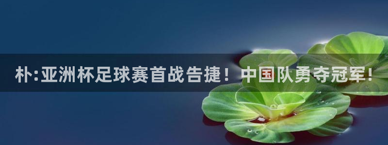 球速体育：朴:亚洲杯足球赛首战告捷！中国队勇夺冠军!