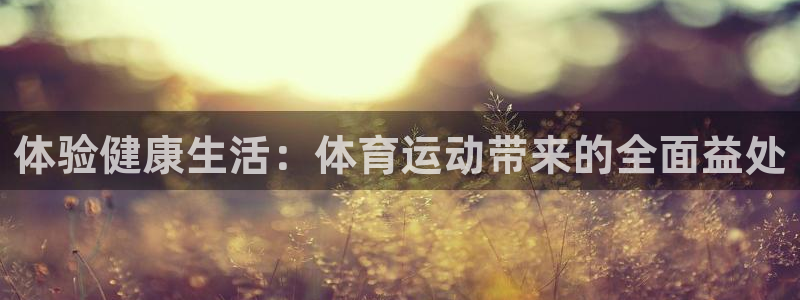 球速体育：体验健康生活：体育运动带来的全面益处