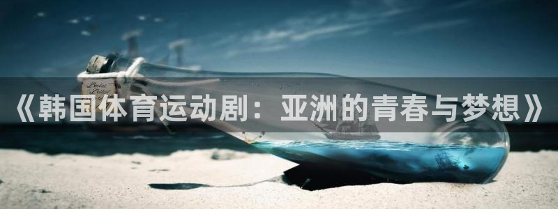 球速体育：《韩国体育运动剧：亚洲的青春与梦想》